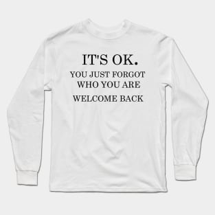 It's ok you just forgot who you are welcome back Long Sleeve T-Shirt